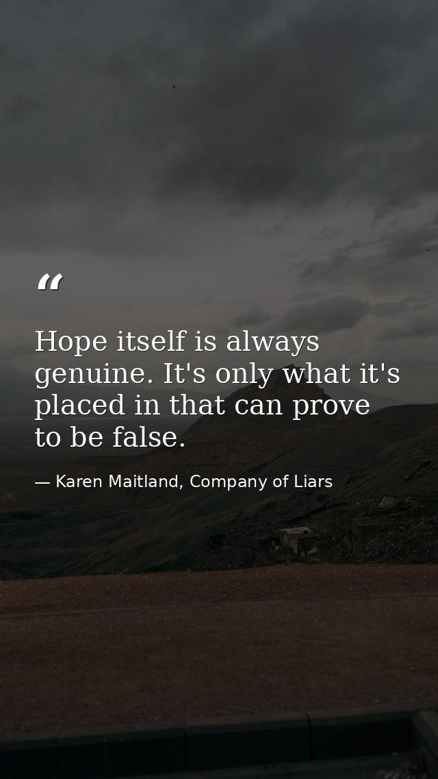 Hope itself is always genuine. It's only what it's placed in that can prove to be false. — Karen Maitland, Company of Liars