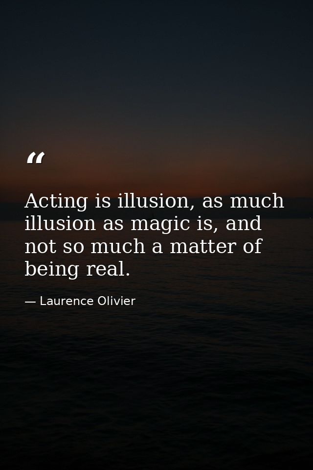 Acting is illusion, as much illusion as magic is, and not so much a matter of being real. — Laurence Olivier