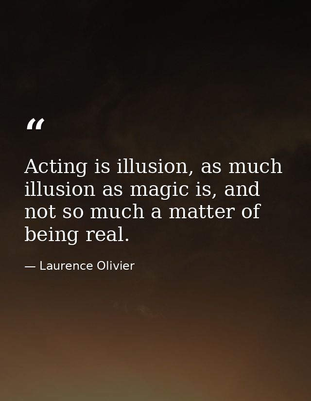 Acting is illusion, as much illusion as magic is, and not so much a matter of being real. — Laurence Olivier