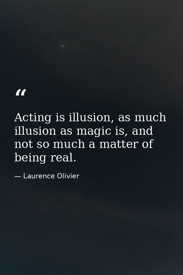 Acting is illusion, as much illusion as magic is, and not so much a matter of being real. — Laurence Olivier