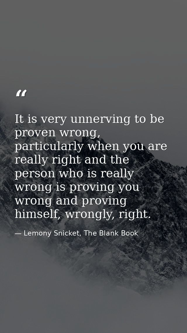 It is very unnerving to be proven wrong, particularly when you are really right and the person who is really wrong is pr — Lemony Snicket, The Blank Book
