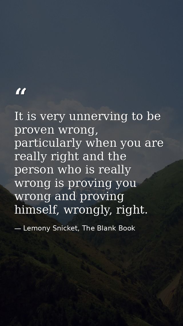 It is very unnerving to be proven wrong, particularly when you are really right and the person who is really wrong is pr — Lemony Snicket, The Blank Book