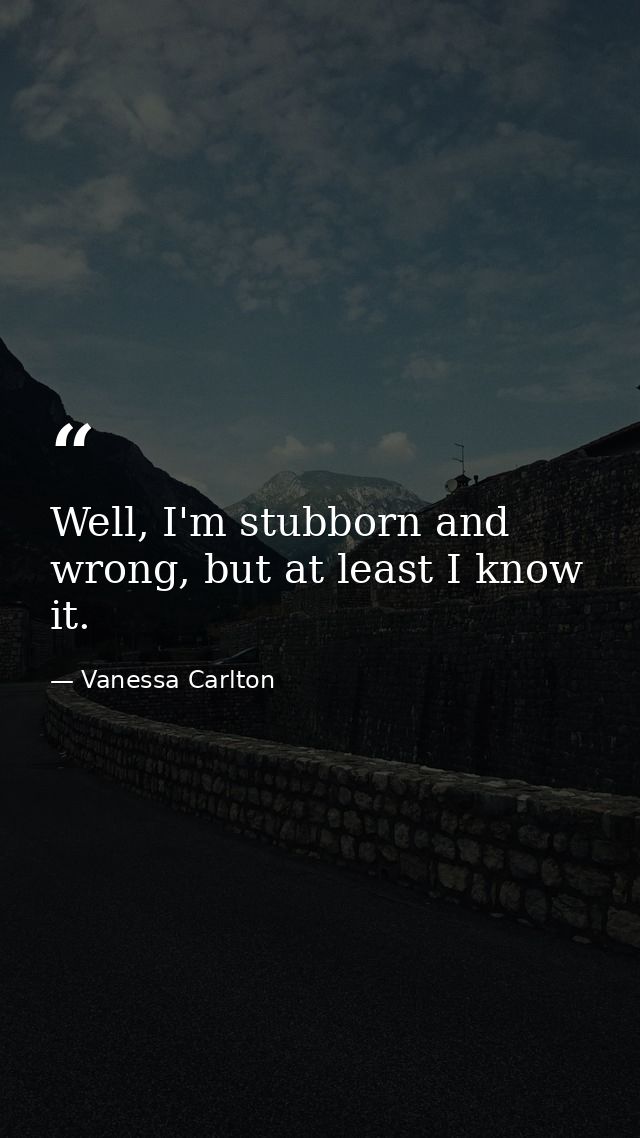Well, I'm stubborn and wrong, but at least I know it. — Vanessa Carlton