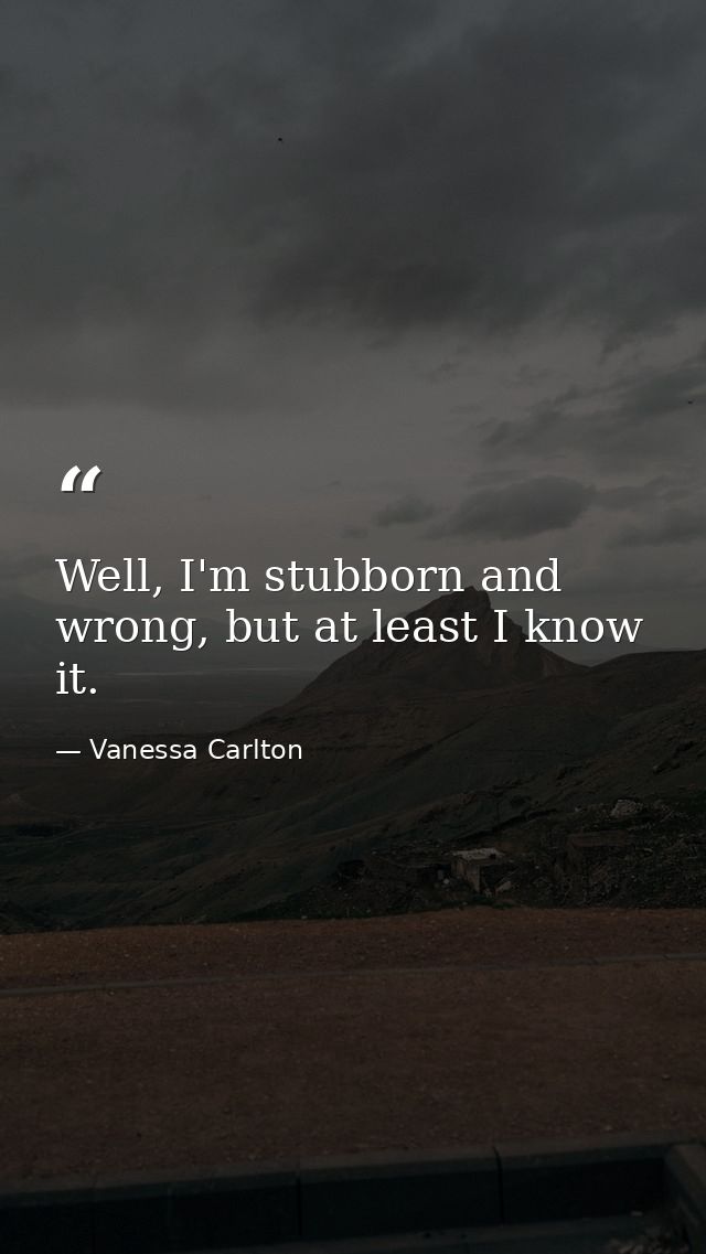 Well, I'm stubborn and wrong, but at least I know it. — Vanessa Carlton