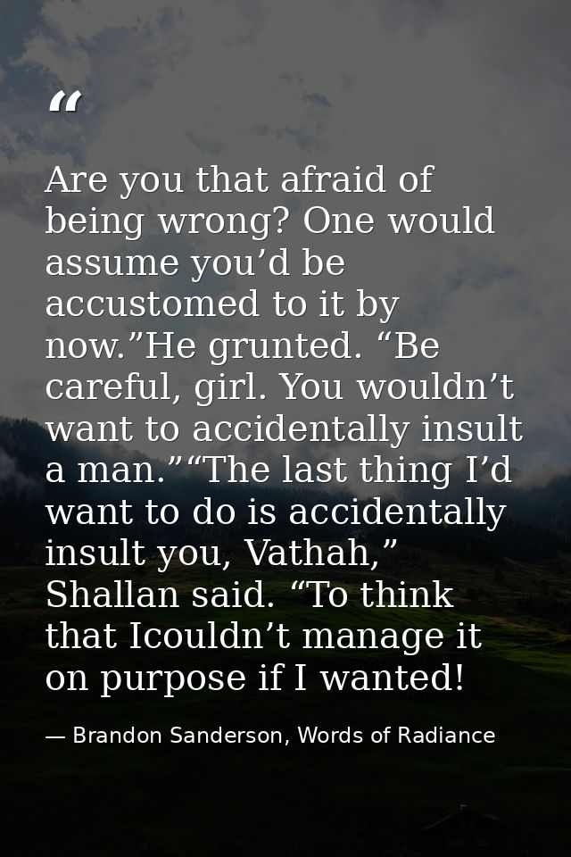 Are you that afraid of being wrong? One would assume you’d be accustomed to it by now.”He grunted. “Be careful, girl. Yo — Brandon Sanderson, Words of Radiance