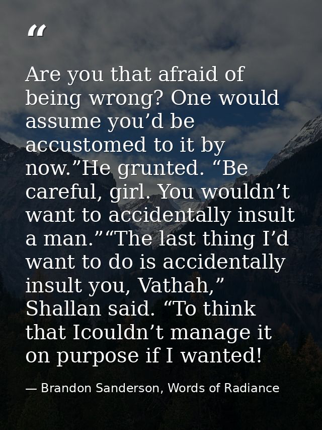 Are you that afraid of being wrong? One would assume you’d be accustomed to it by now.”He grunted. “Be careful, girl. Yo — Brandon Sanderson, Words of Radiance
