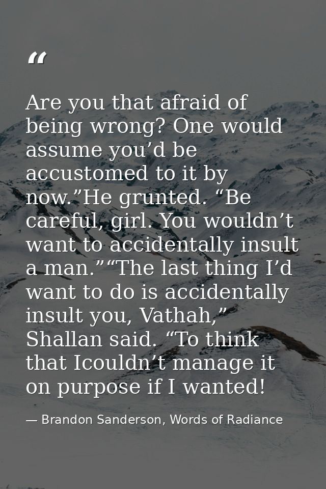 Are you that afraid of being wrong? One would assume you’d be accustomed to it by now.”He grunted. “Be careful, girl. Yo — Brandon Sanderson, Words of Radiance