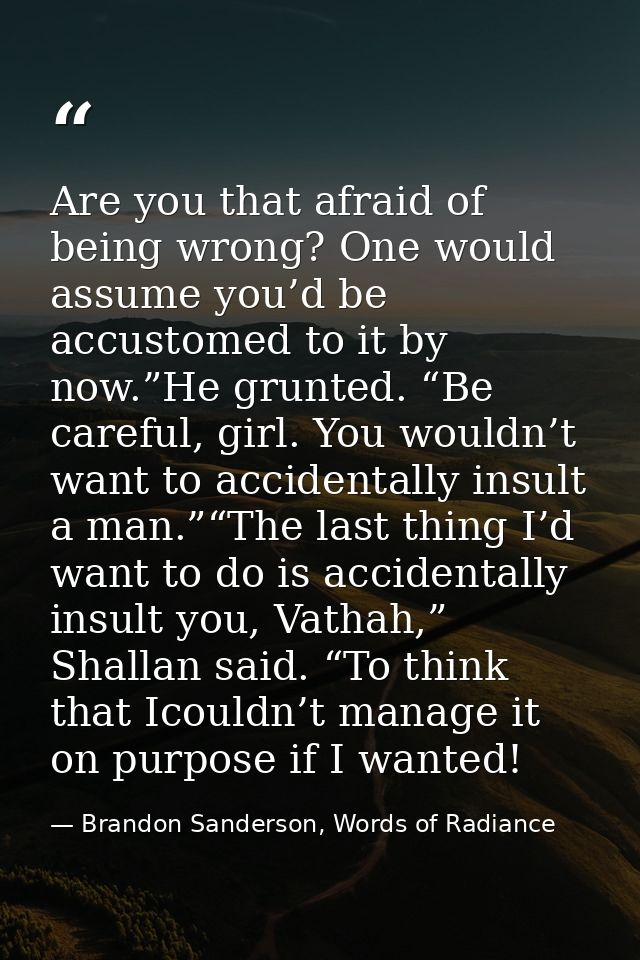 Are you that afraid of being wrong? One would assume you’d be accustomed to it by now.”He grunted. “Be careful, girl. Yo — Brandon Sanderson, Words of Radiance