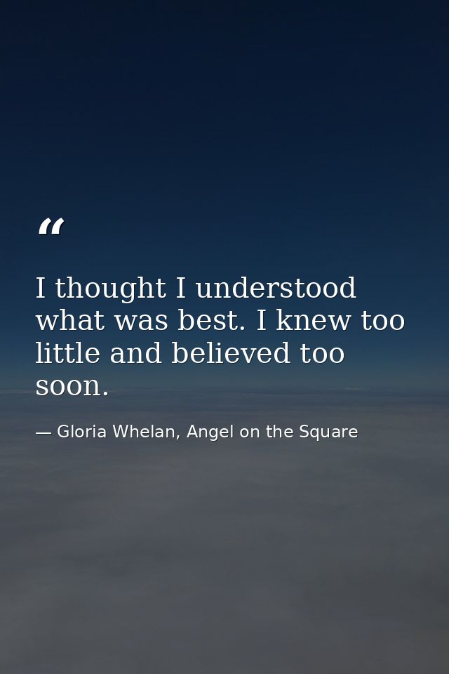 I thought I understood what was best. I knew too little and believed too soon. — Gloria Whelan, Angel on the Square