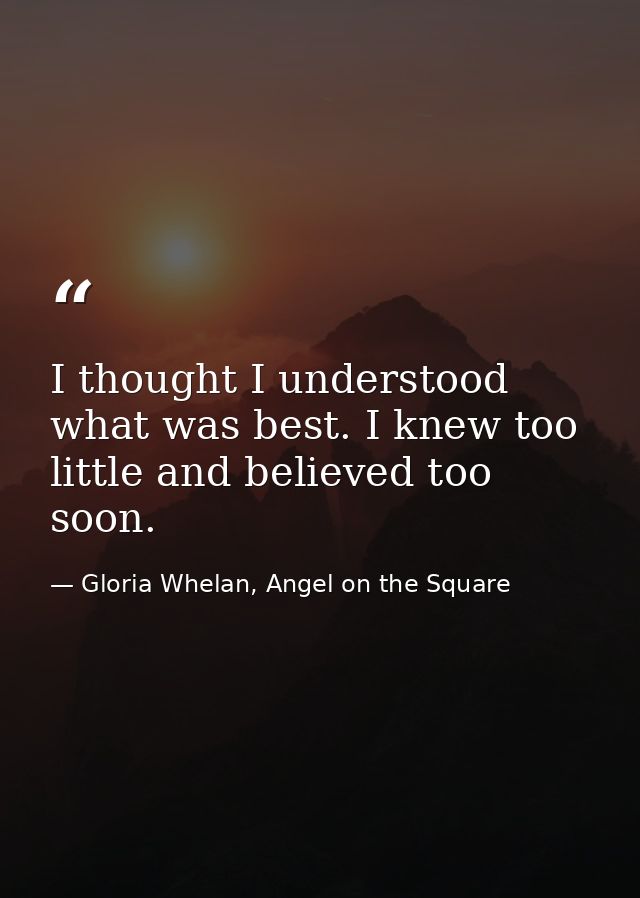 I thought I understood what was best. I knew too little and believed too soon. — Gloria Whelan, Angel on the Square