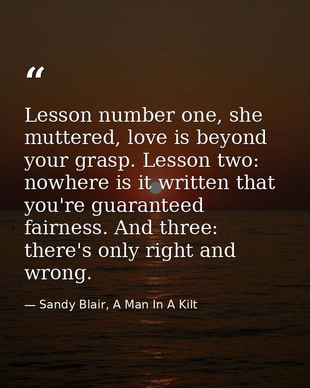 Lesson number one, she muttered, love is beyond your grasp. Lesson two: nowhere is it written that you're guaranteed fai — Sandy Blair, A Man In A Kilt