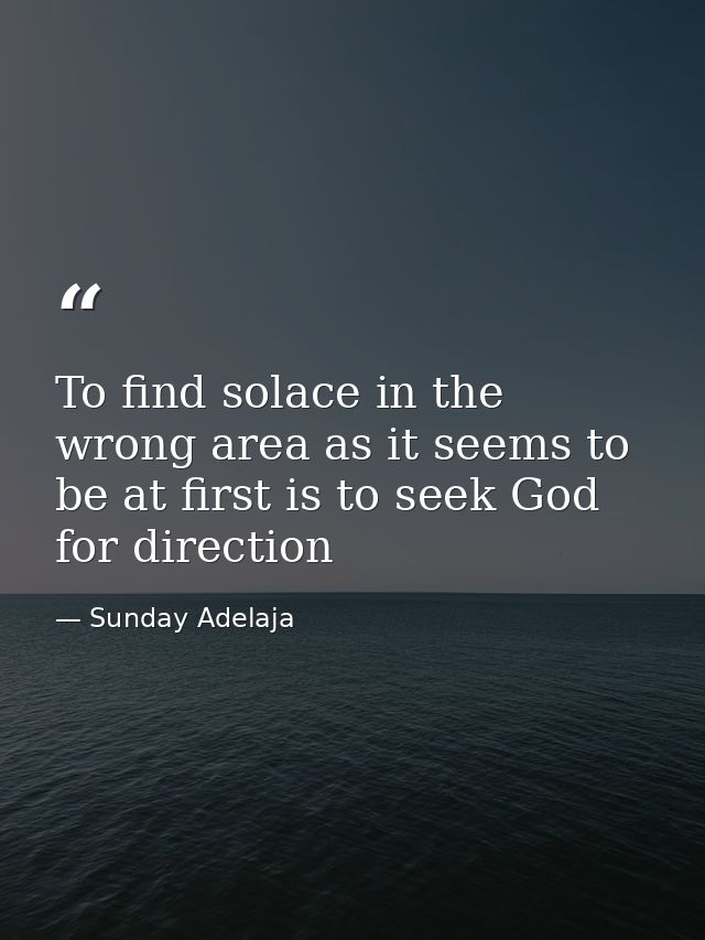 To find solace in the wrong area as it seems to be at first is to seek God for direction — Sunday Adelaja
