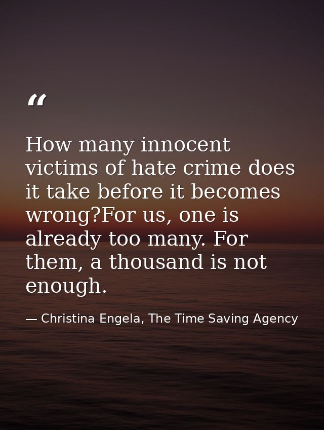 How many innocent victims of hate crime does it take before it becomes wrong?For us, one is already too many. For them,  — Christina Engela, The Time Saving Agency