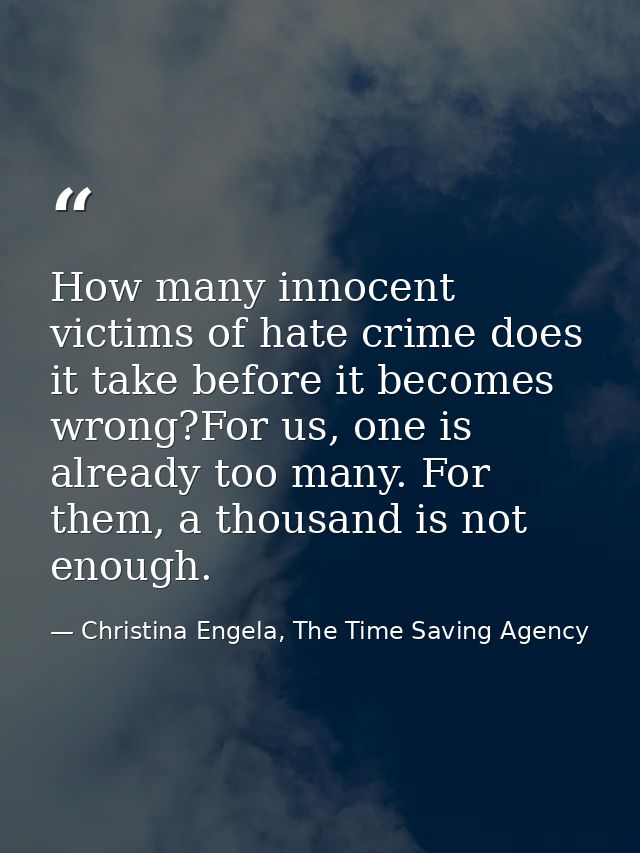 How many innocent victims of hate crime does it take before it becomes wrong?For us, one is already too many. For them,  — Christina Engela, The Time Saving Agency