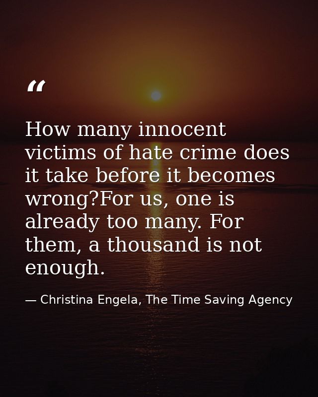 How many innocent victims of hate crime does it take before it becomes wrong?For us, one is already too many. For them,  — Christina Engela, The Time Saving Agency