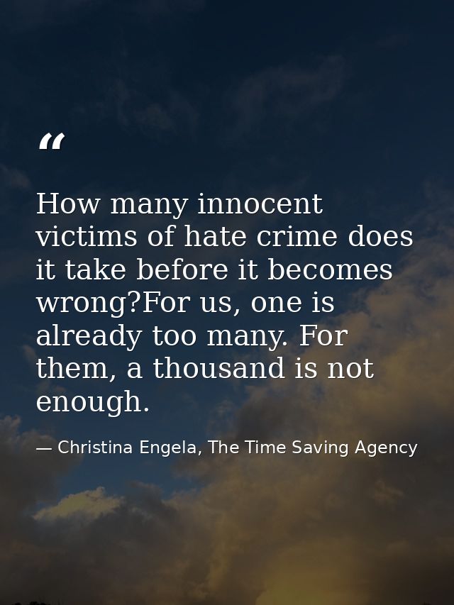 How many innocent victims of hate crime does it take before it becomes wrong?For us, one is already too many. For them,  — Christina Engela, The Time Saving Agency