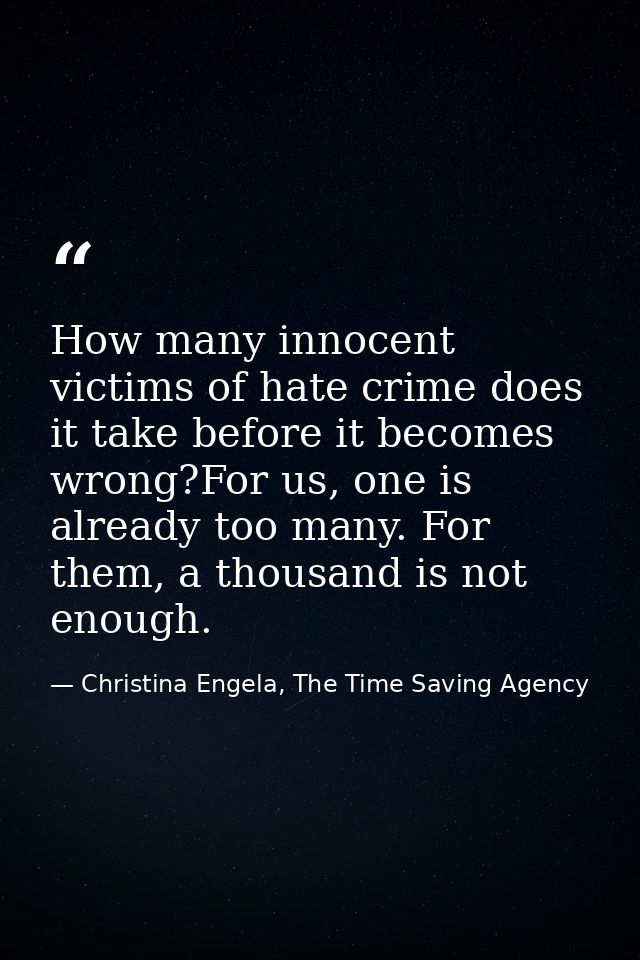 How many innocent victims of hate crime does it take before it becomes wrong?For us, one is already too many. For them,  — Christina Engela, The Time Saving Agency