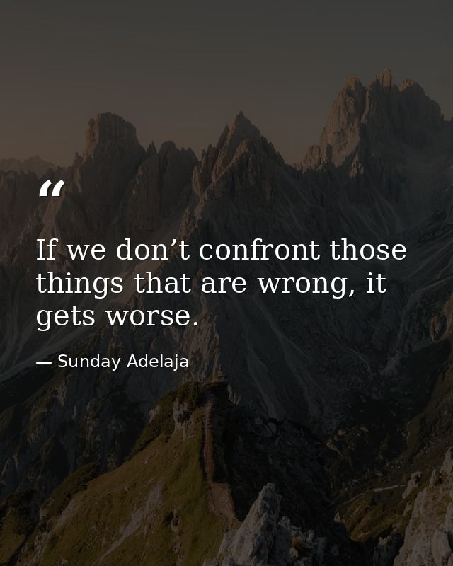 If we don’t confront those things that are wrong, it gets worse. — Sunday Adelaja