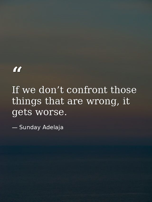 If we don’t confront those things that are wrong, it gets worse. — Sunday Adelaja