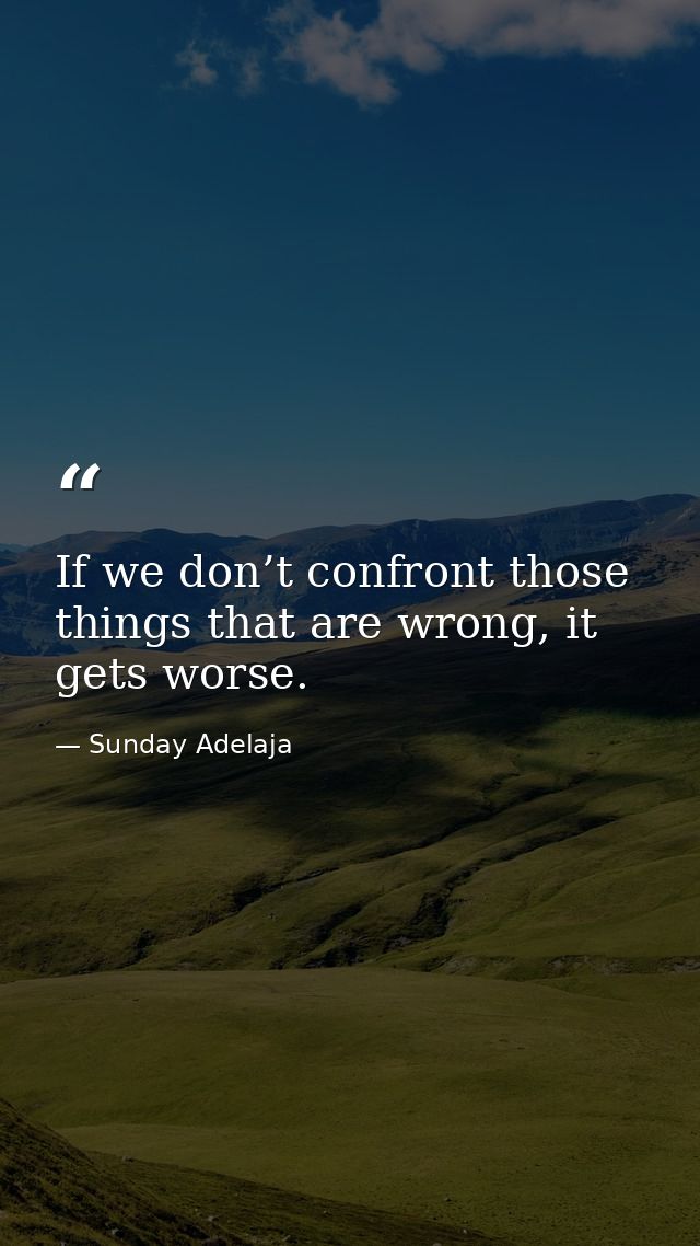 If we don’t confront those things that are wrong, it gets worse. — Sunday Adelaja