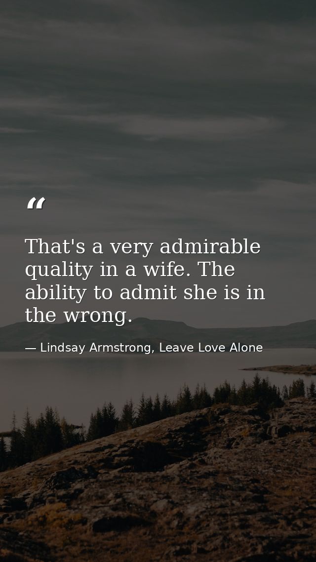 That's a very admirable quality in a wife. The ability to admit she is in the wrong. — Lindsay Armstrong, Leave Love Alone