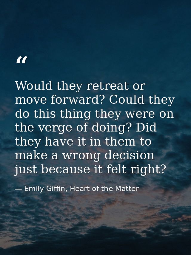 Would they retreat or move forward? Could they do this thing they were on the verge of doing? Did they have it in them t — Emily Giffin, Heart of the Matter