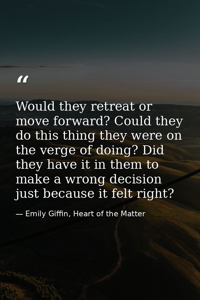 Would they retreat or move forward? Could they do this thing they were on the verge of doing? Did they have it in them t — Emily Giffin, Heart of the Matter
