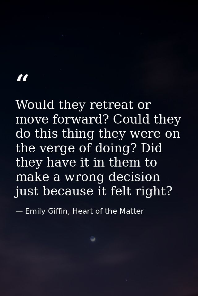 Would they retreat or move forward? Could they do this thing they were on the verge of doing? Did they have it in them t — Emily Giffin, Heart of the Matter