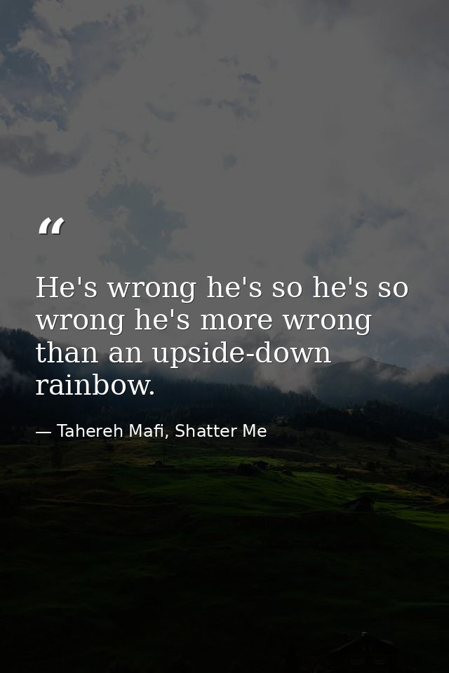 He's wrong he's so he's so wrong he's more wrong than an upside-down rainbow. — Tahereh Mafi, Shatter Me