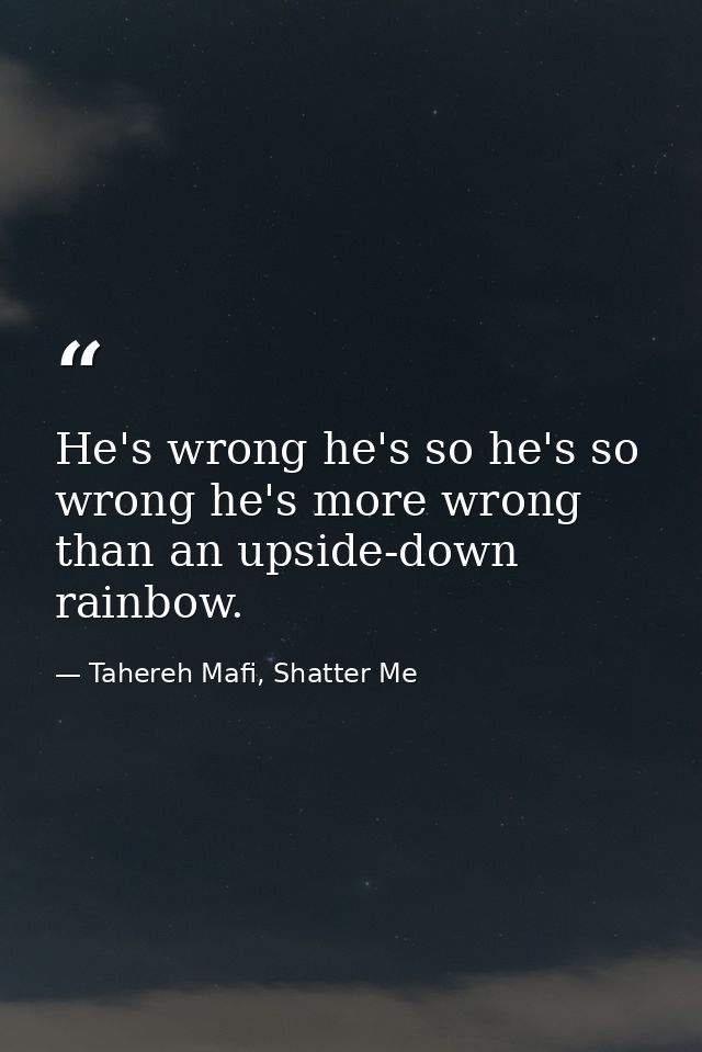 He's wrong he's so he's so wrong he's more wrong than an upside-down rainbow. — Tahereh Mafi, Shatter Me