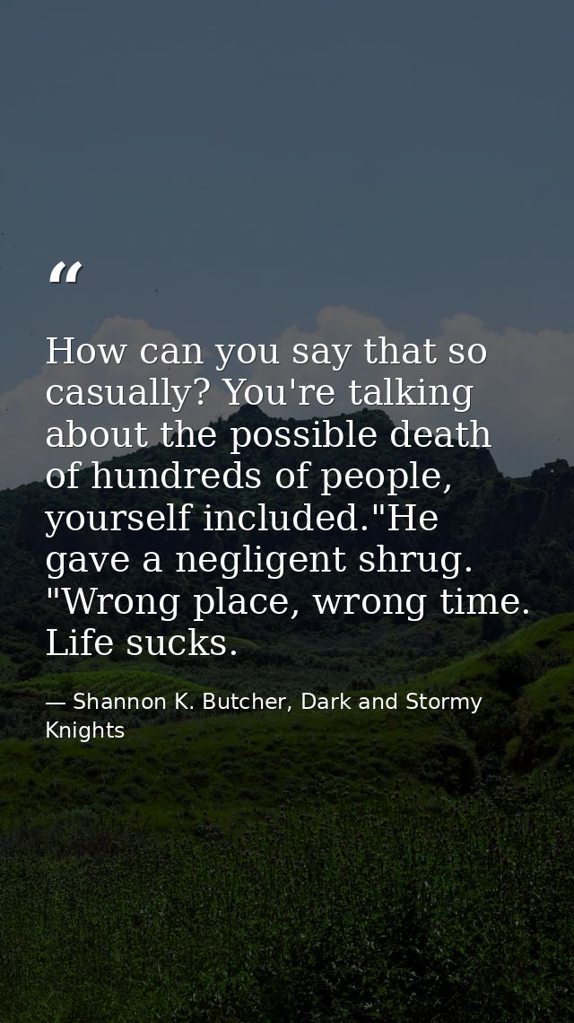 How can you say that so casually? You're talking about the possible death of hundreds of people, yourself included."He g — Shannon K. Butcher, Dark and Stormy Knights