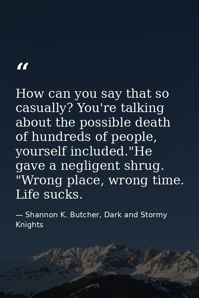How can you say that so casually? You're talking about the possible death of hundreds of people, yourself included."He g — Shannon K. Butcher, Dark and Stormy Knights
