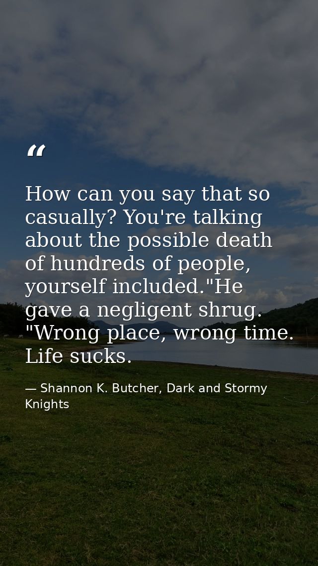 How can you say that so casually? You're talking about the possible death of hundreds of people, yourself included."He g — Shannon K. Butcher, Dark and Stormy Knights