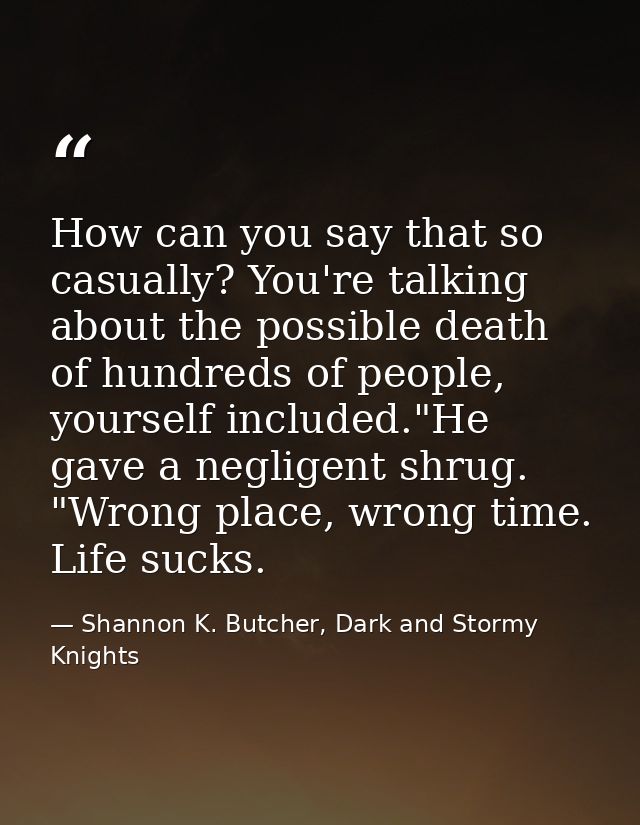 How can you say that so casually? You're talking about the possible death of hundreds of people, yourself included."He g — Shannon K. Butcher, Dark and Stormy Knights