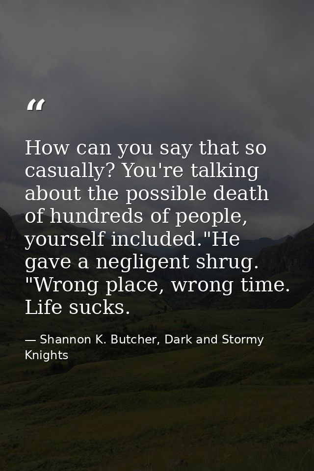 How can you say that so casually? You're talking about the possible death of hundreds of people, yourself included."He g — Shannon K. Butcher, Dark and Stormy Knights