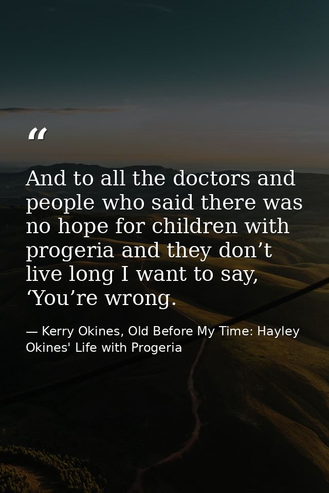 And to all the doctors and people who said there was no hope for children with progeria and they don’t live long I want  — Kerry Okines, Old Before My Time: Hayley Okines' Life with Progeria