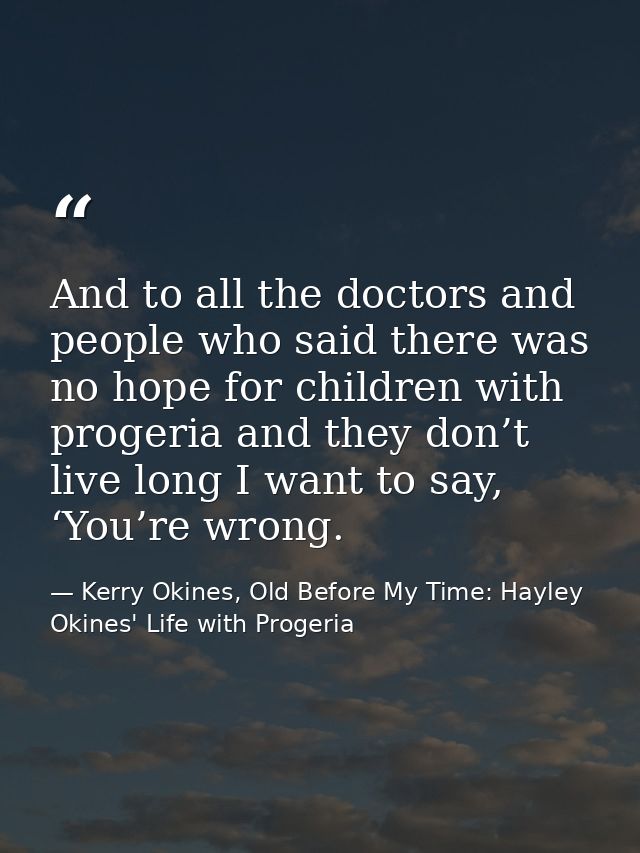 And to all the doctors and people who said there was no hope for children with progeria and they don’t live long I want  — Kerry Okines, Old Before My Time: Hayley Okines' Life with Progeria