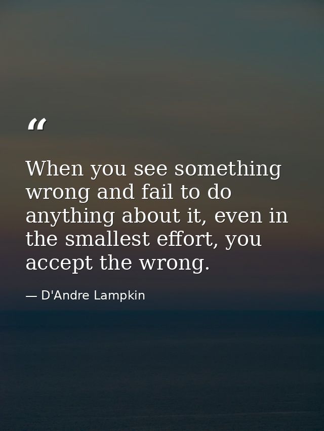 When you see something wrong and fail to do anything about it, even in the smallest effort, you accept the wrong. — D'Andre Lampkin