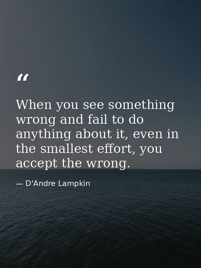 When you see something wrong and fail to do anything about it, even in the smallest effort, you accept the wrong. — D'Andre Lampkin