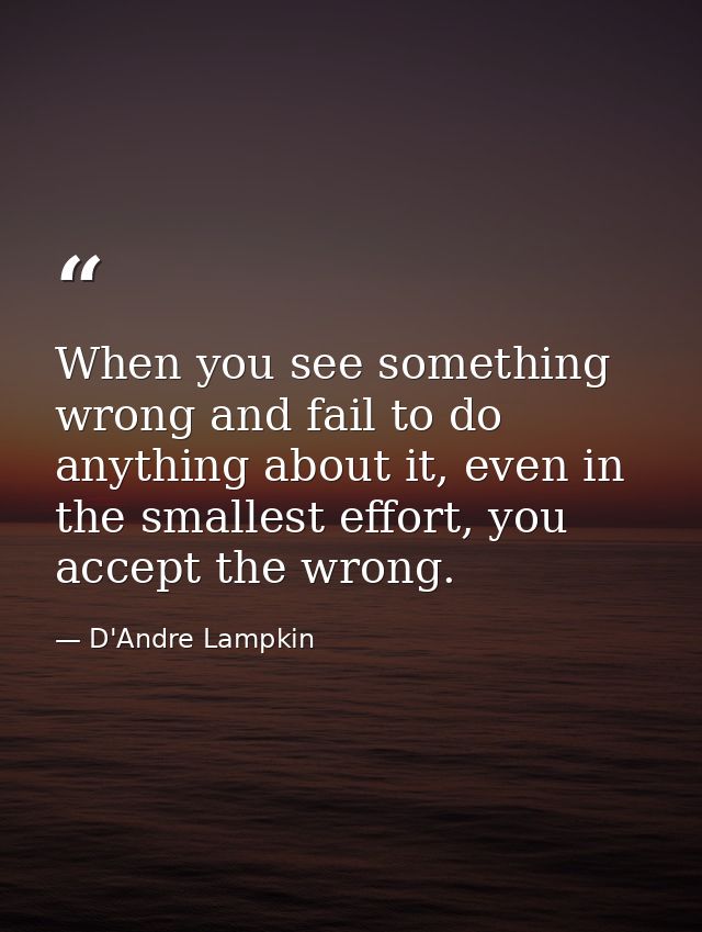 When you see something wrong and fail to do anything about it, even in the smallest effort, you accept the wrong. — D'Andre Lampkin