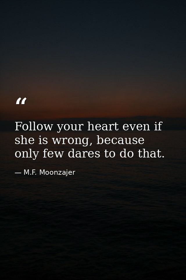 Follow your heart even if she is wrong, because only few dares to do that. — M.F. Moonzajer