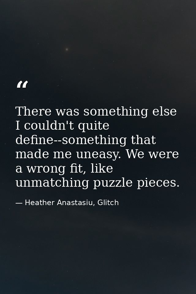 There was something else I couldn't quite define--something that made me uneasy. We were a wrong fit, like unmatching pu — Heather Anastasiu, Glitch
