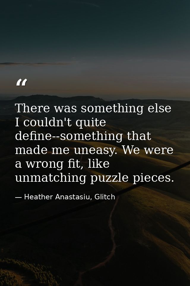 There was something else I couldn't quite define--something that made me uneasy. We were a wrong fit, like unmatching pu — Heather Anastasiu, Glitch