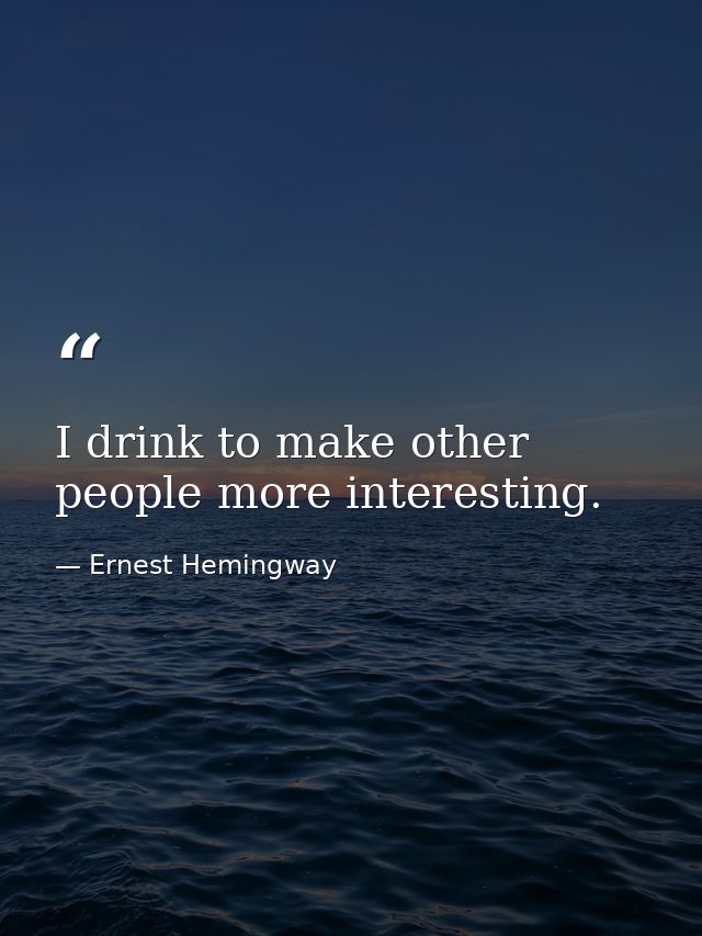 I drink to make other people more interesting. — Ernest Hemingway