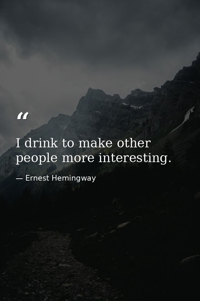 I drink to make other people more interesting. — Ernest Hemingway