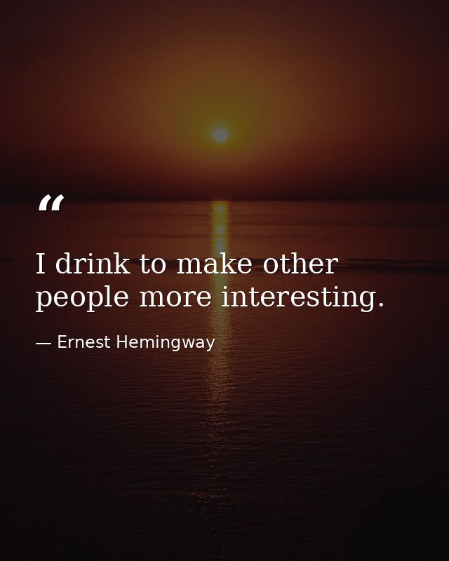 I drink to make other people more interesting. — Ernest Hemingway