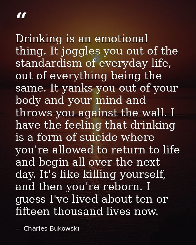 Drinking is an emotional thing. It joggles you out of the standardism of everyday life, out of everything being the same — Charles Bukowski