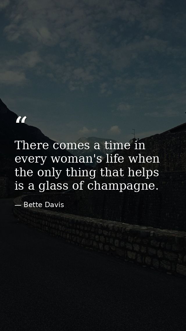 There comes a time in every woman's life when the only thing that helps is a glass of champagne. — Bette Davis