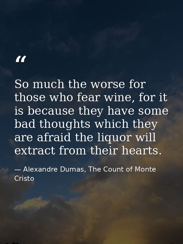 So much the worse for those who fear wine, for it is because they have some bad thoughts which they are afraid the liquo — Alexandre Dumas, The Count of Monte Cristo