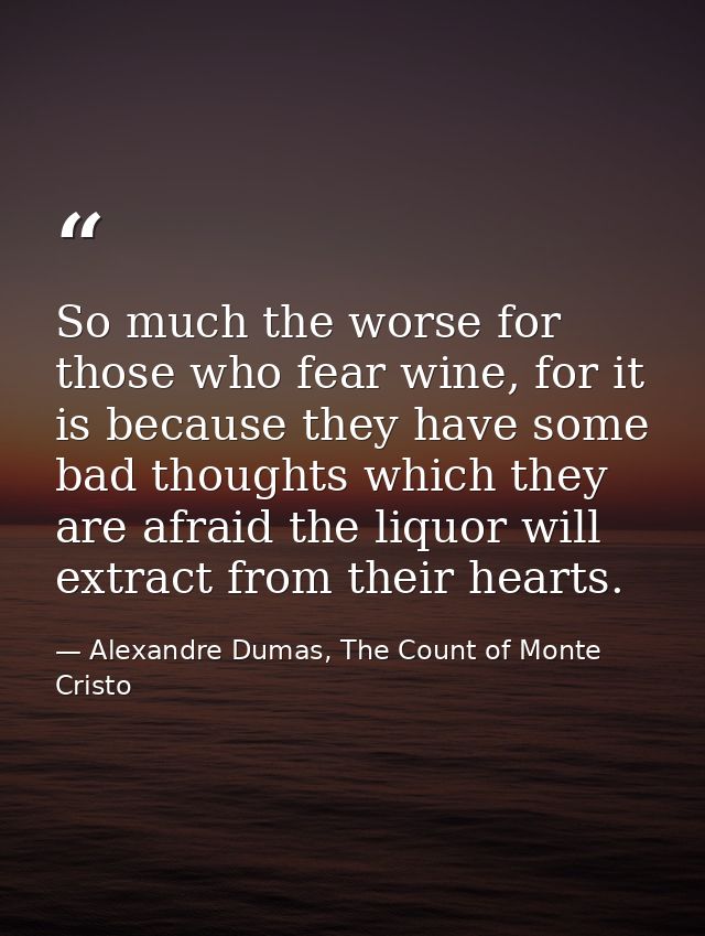 So much the worse for those who fear wine, for it is because they have some bad thoughts which they are afraid the liquo — Alexandre Dumas, The Count of Monte Cristo